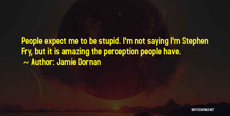 Jamie Dornan Quotes: People Expect Me To Be Stupid. I'm Not Saying I'm Stephen Fry, But It Is Amazing The Perception People Have.