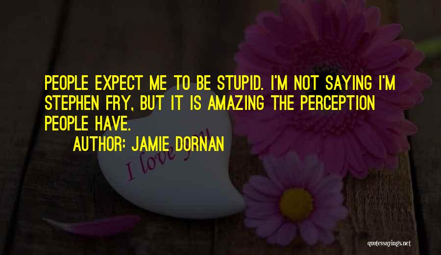 Jamie Dornan Quotes: People Expect Me To Be Stupid. I'm Not Saying I'm Stephen Fry, But It Is Amazing The Perception People Have.
