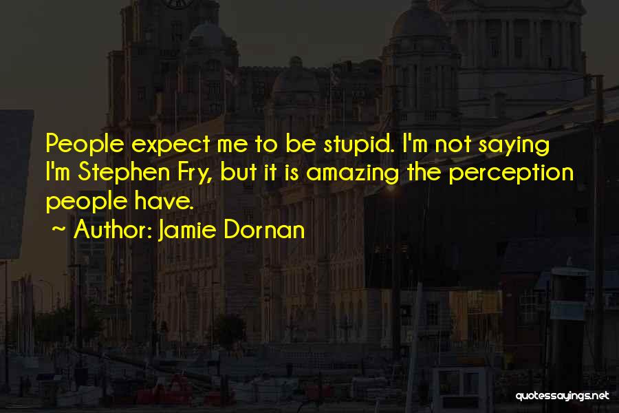 Jamie Dornan Quotes: People Expect Me To Be Stupid. I'm Not Saying I'm Stephen Fry, But It Is Amazing The Perception People Have.