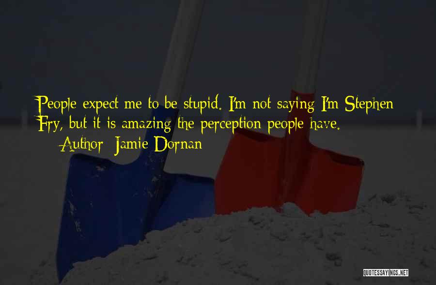 Jamie Dornan Quotes: People Expect Me To Be Stupid. I'm Not Saying I'm Stephen Fry, But It Is Amazing The Perception People Have.