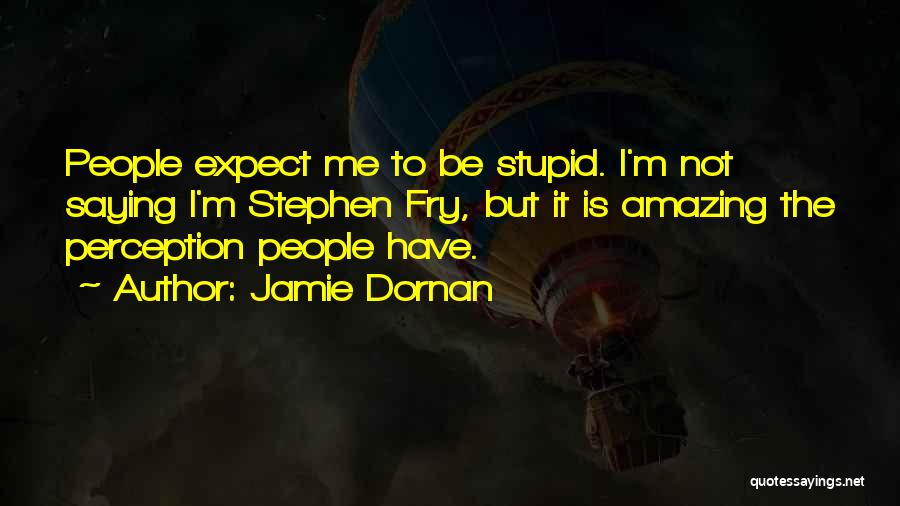 Jamie Dornan Quotes: People Expect Me To Be Stupid. I'm Not Saying I'm Stephen Fry, But It Is Amazing The Perception People Have.