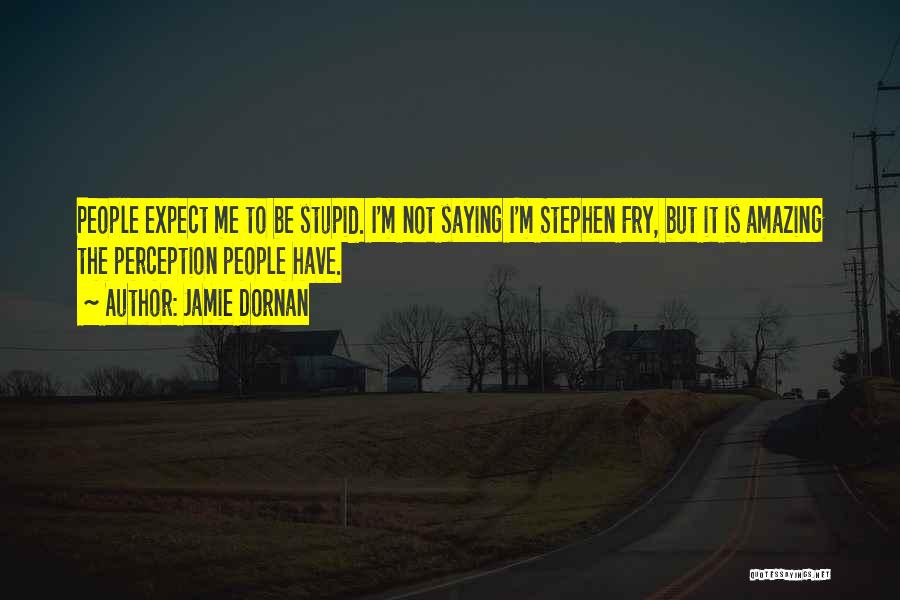 Jamie Dornan Quotes: People Expect Me To Be Stupid. I'm Not Saying I'm Stephen Fry, But It Is Amazing The Perception People Have.