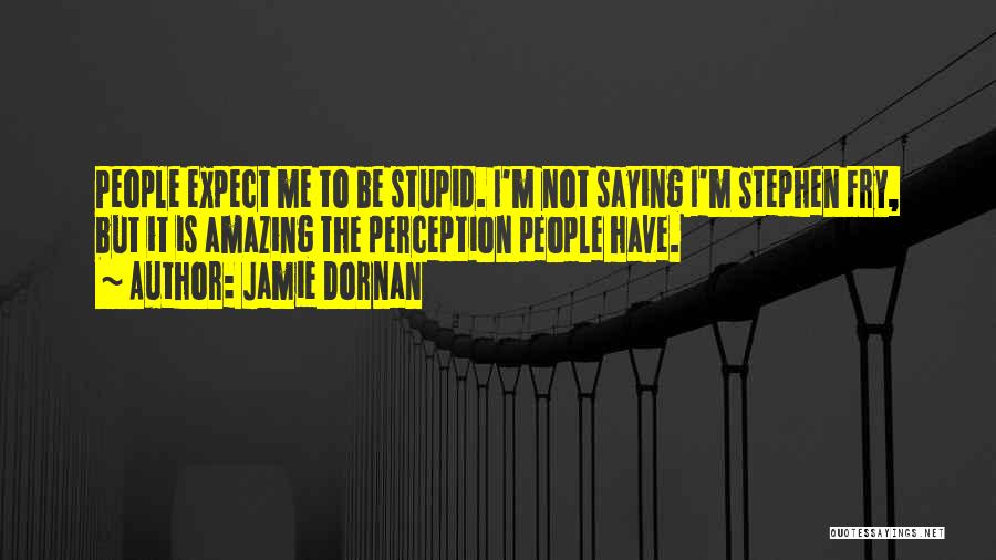 Jamie Dornan Quotes: People Expect Me To Be Stupid. I'm Not Saying I'm Stephen Fry, But It Is Amazing The Perception People Have.