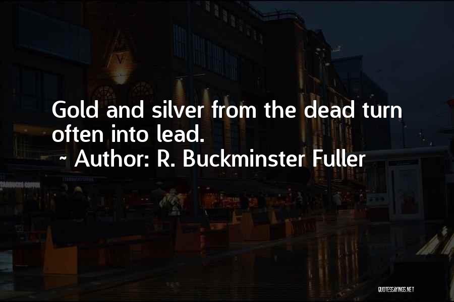 R. Buckminster Fuller Quotes: Gold And Silver From The Dead Turn Often Into Lead.