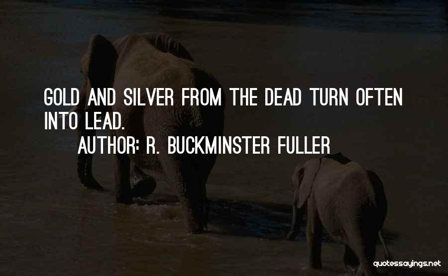 R. Buckminster Fuller Quotes: Gold And Silver From The Dead Turn Often Into Lead.