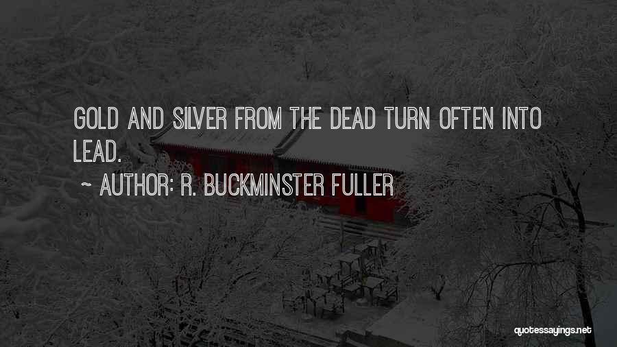 R. Buckminster Fuller Quotes: Gold And Silver From The Dead Turn Often Into Lead.