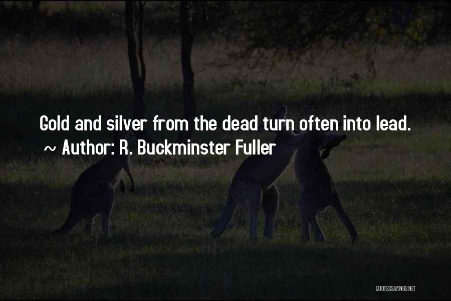 R. Buckminster Fuller Quotes: Gold And Silver From The Dead Turn Often Into Lead.