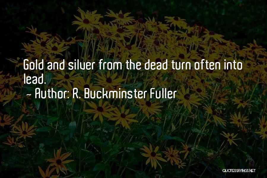 R. Buckminster Fuller Quotes: Gold And Silver From The Dead Turn Often Into Lead.