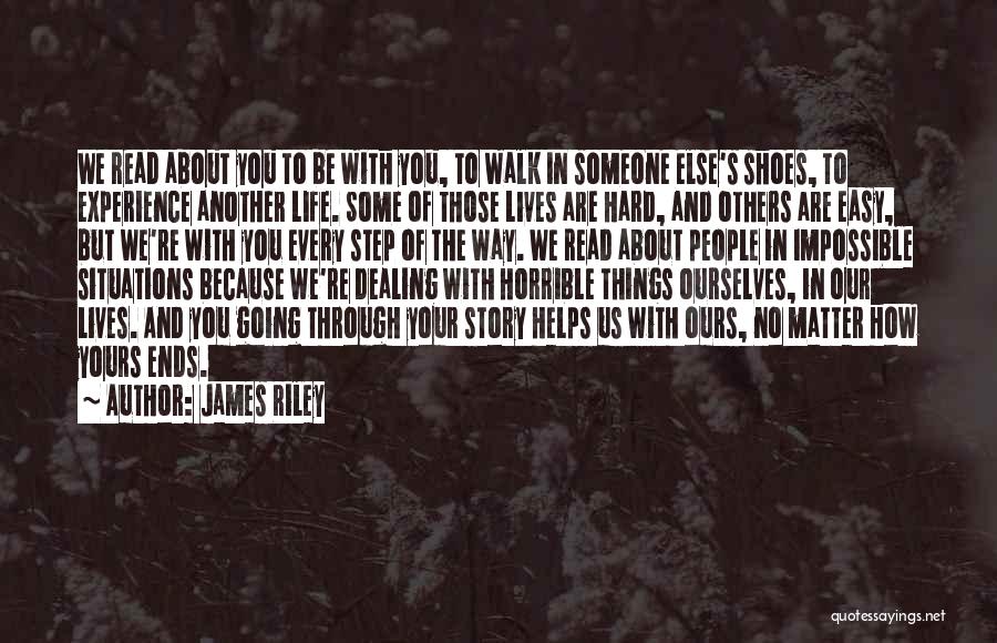 James Riley Quotes: We Read About You To Be With You, To Walk In Someone Else's Shoes, To Experience Another Life. Some Of