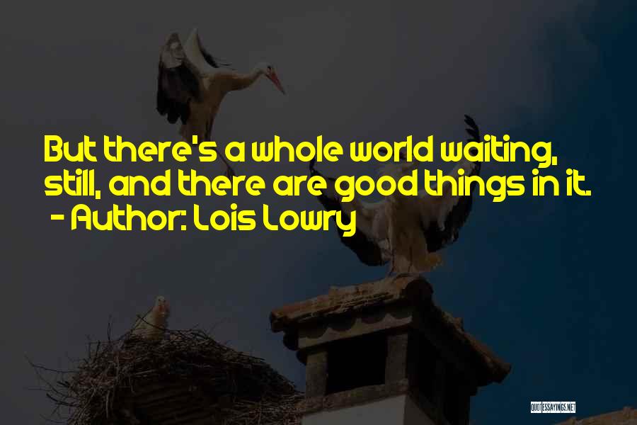 Lois Lowry Quotes: But There's A Whole World Waiting, Still, And There Are Good Things In It.