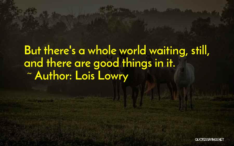 Lois Lowry Quotes: But There's A Whole World Waiting, Still, And There Are Good Things In It.