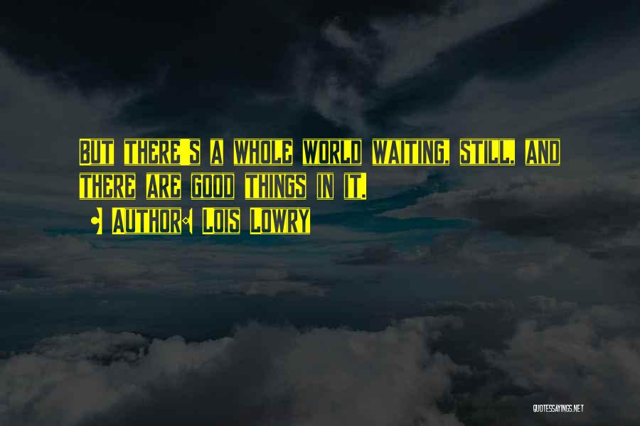 Lois Lowry Quotes: But There's A Whole World Waiting, Still, And There Are Good Things In It.