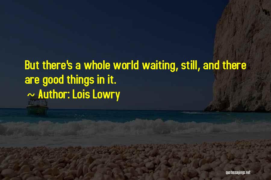 Lois Lowry Quotes: But There's A Whole World Waiting, Still, And There Are Good Things In It.