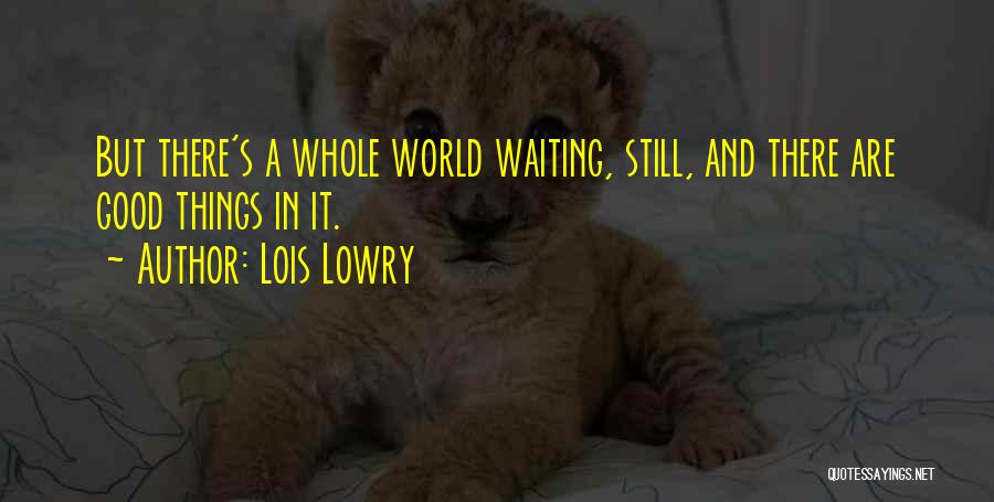 Lois Lowry Quotes: But There's A Whole World Waiting, Still, And There Are Good Things In It.