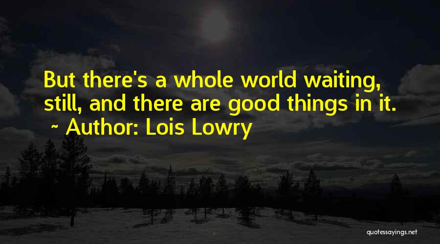 Lois Lowry Quotes: But There's A Whole World Waiting, Still, And There Are Good Things In It.