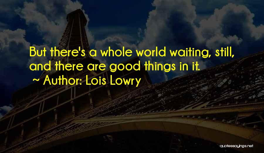 Lois Lowry Quotes: But There's A Whole World Waiting, Still, And There Are Good Things In It.