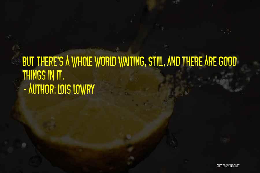 Lois Lowry Quotes: But There's A Whole World Waiting, Still, And There Are Good Things In It.