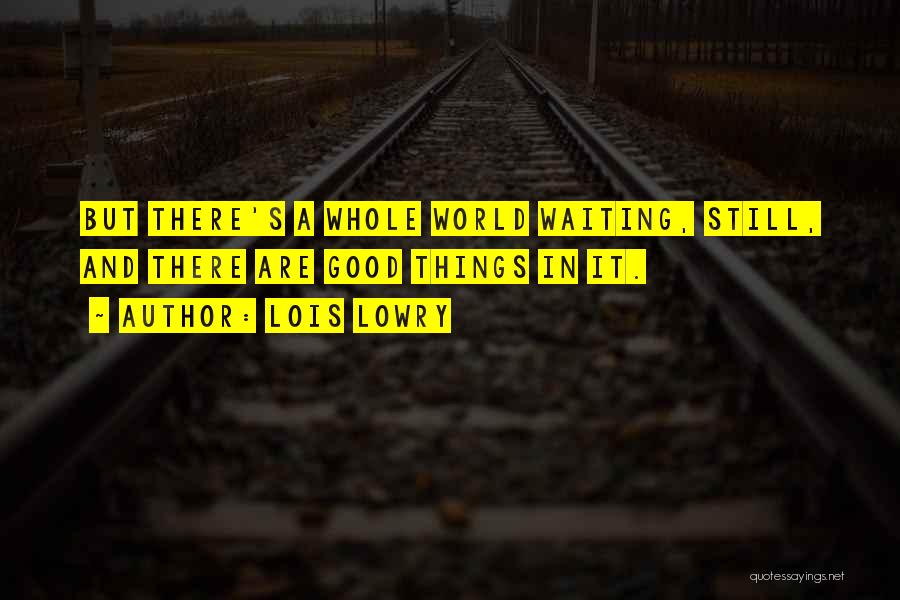 Lois Lowry Quotes: But There's A Whole World Waiting, Still, And There Are Good Things In It.