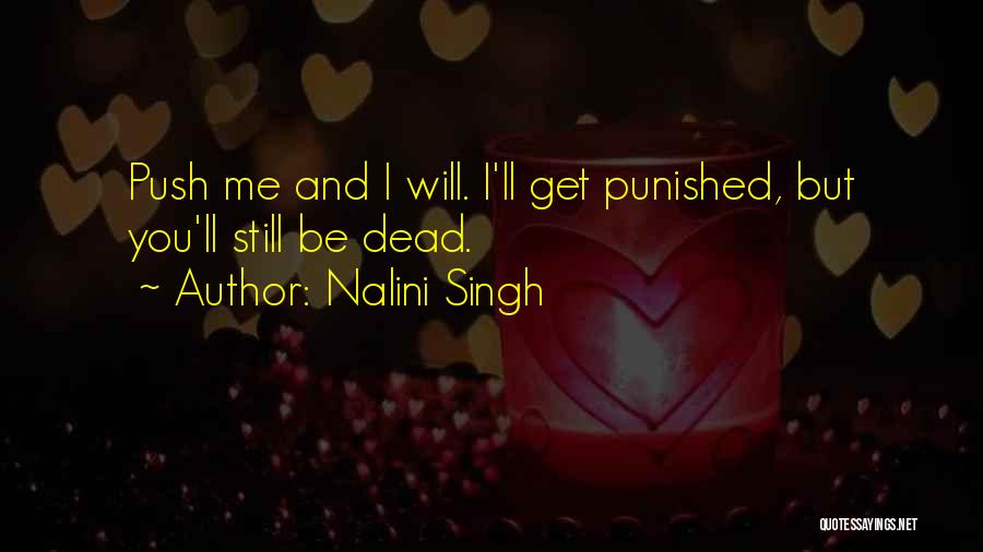 Nalini Singh Quotes: Push Me And I Will. I'll Get Punished, But You'll Still Be Dead.