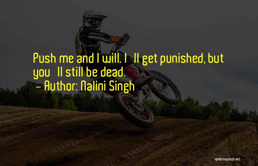 Nalini Singh Quotes: Push Me And I Will. I'll Get Punished, But You'll Still Be Dead.