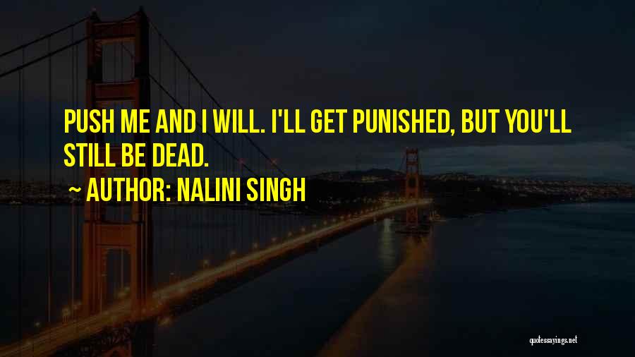 Nalini Singh Quotes: Push Me And I Will. I'll Get Punished, But You'll Still Be Dead.