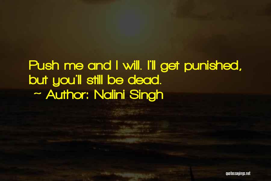 Nalini Singh Quotes: Push Me And I Will. I'll Get Punished, But You'll Still Be Dead.