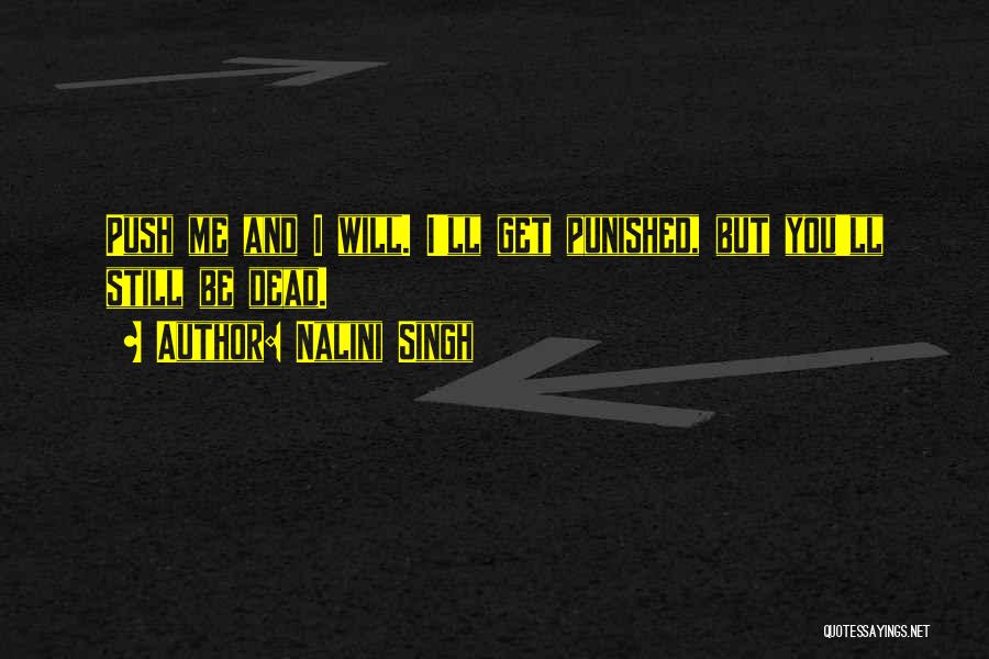 Nalini Singh Quotes: Push Me And I Will. I'll Get Punished, But You'll Still Be Dead.