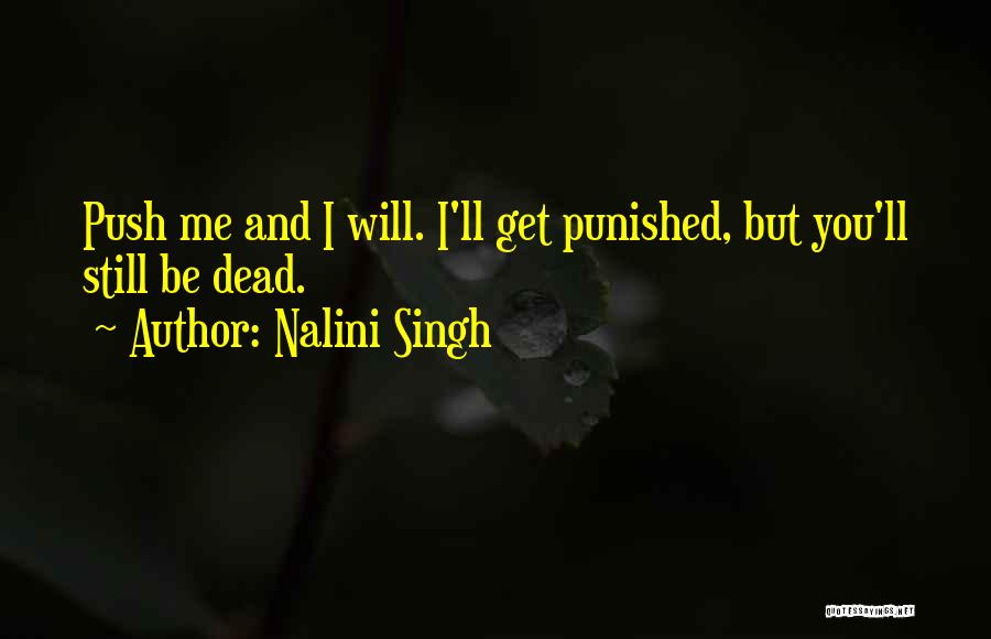 Nalini Singh Quotes: Push Me And I Will. I'll Get Punished, But You'll Still Be Dead.