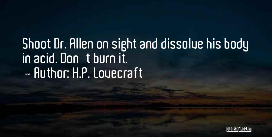 H.P. Lovecraft Quotes: Shoot Dr. Allen On Sight And Dissolve His Body In Acid. Don't Burn It.