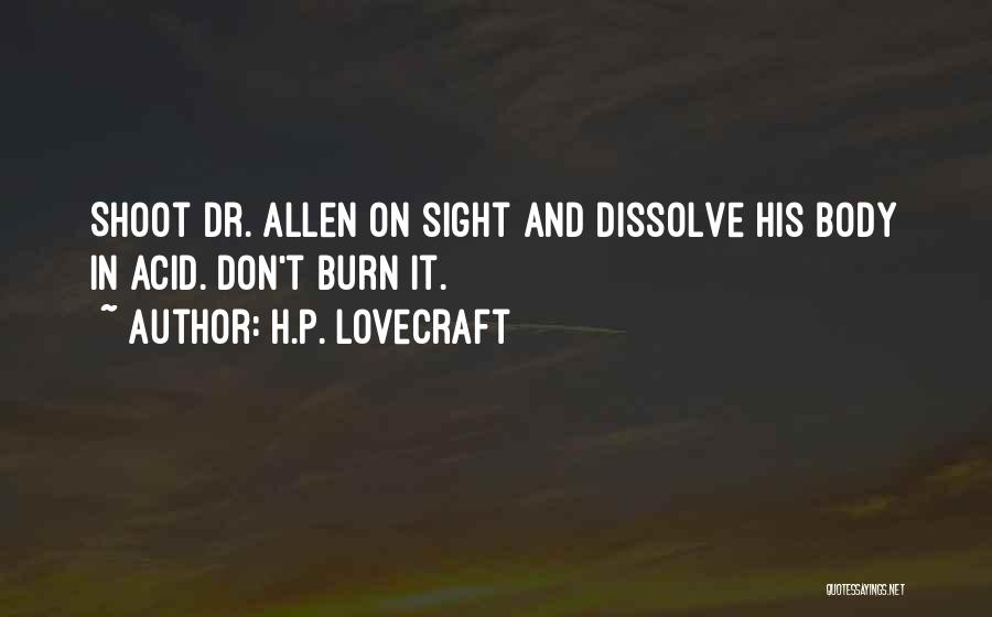 H.P. Lovecraft Quotes: Shoot Dr. Allen On Sight And Dissolve His Body In Acid. Don't Burn It.