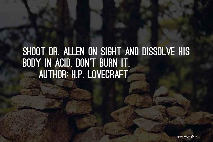 H.P. Lovecraft Quotes: Shoot Dr. Allen On Sight And Dissolve His Body In Acid. Don't Burn It.