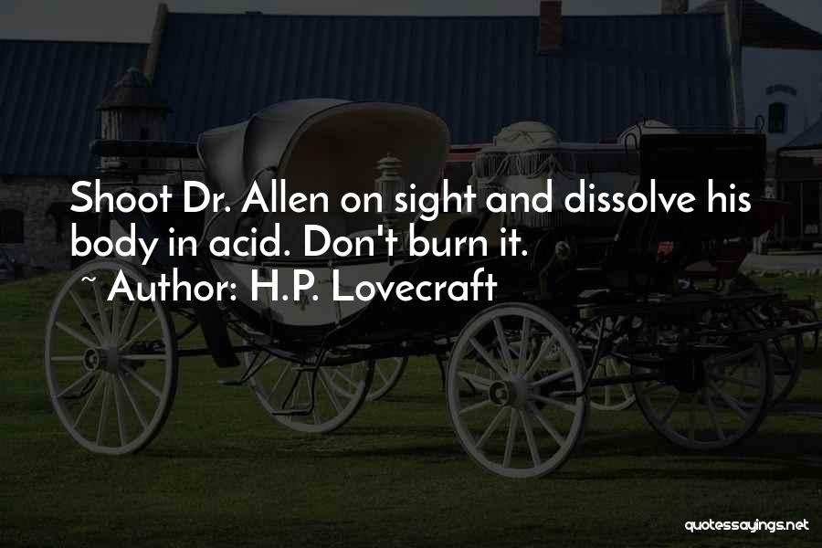 H.P. Lovecraft Quotes: Shoot Dr. Allen On Sight And Dissolve His Body In Acid. Don't Burn It.