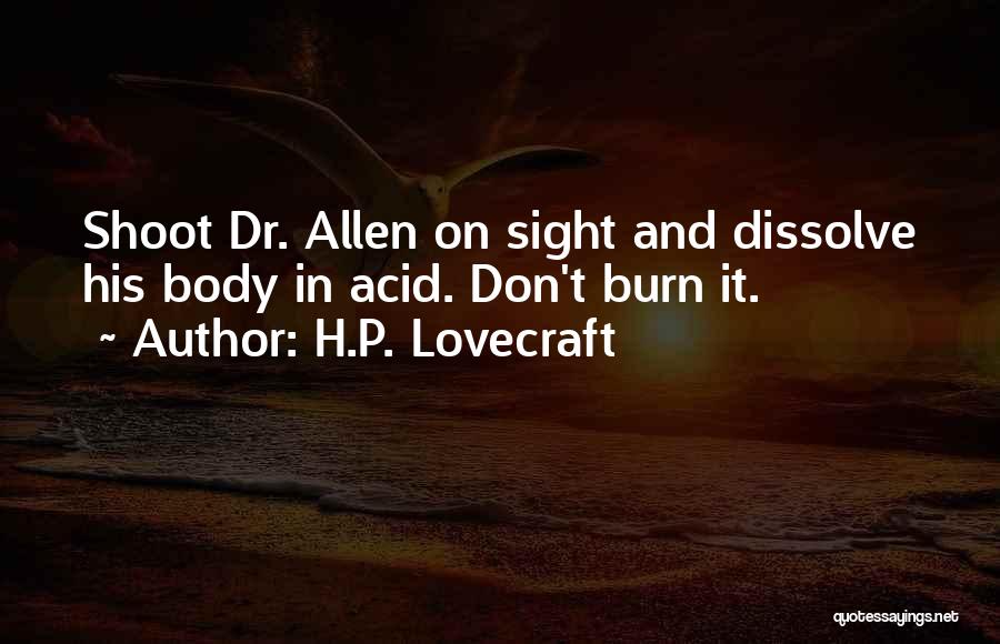 H.P. Lovecraft Quotes: Shoot Dr. Allen On Sight And Dissolve His Body In Acid. Don't Burn It.