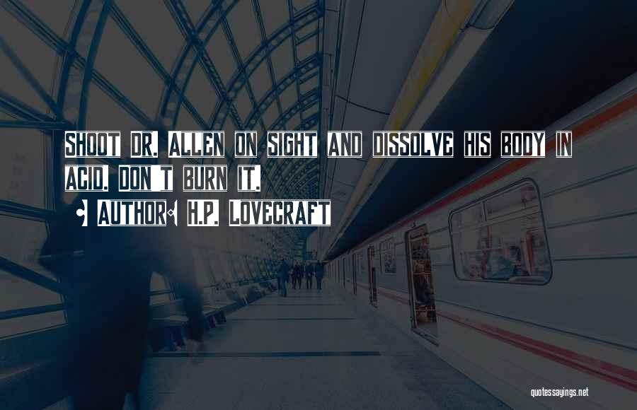 H.P. Lovecraft Quotes: Shoot Dr. Allen On Sight And Dissolve His Body In Acid. Don't Burn It.