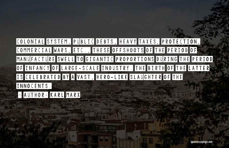 Karl Marx Quotes: Colonial System, Public Debts, Heavy Taxes, Protection, Commercial Wars, Etc., These Offshoots Of The Period Of Manufacture Swell To Gigantic