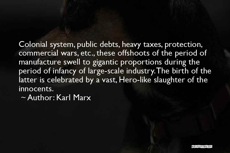 Karl Marx Quotes: Colonial System, Public Debts, Heavy Taxes, Protection, Commercial Wars, Etc., These Offshoots Of The Period Of Manufacture Swell To Gigantic