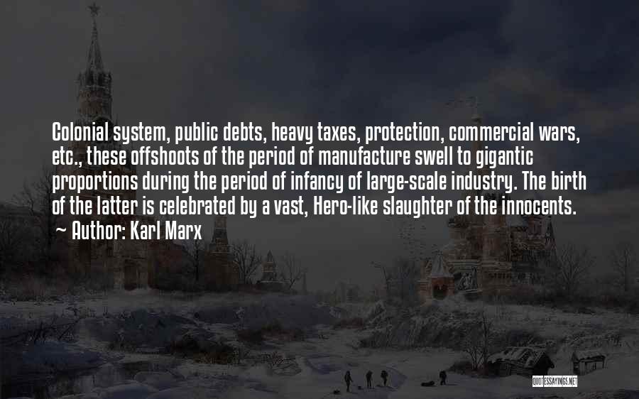 Karl Marx Quotes: Colonial System, Public Debts, Heavy Taxes, Protection, Commercial Wars, Etc., These Offshoots Of The Period Of Manufacture Swell To Gigantic