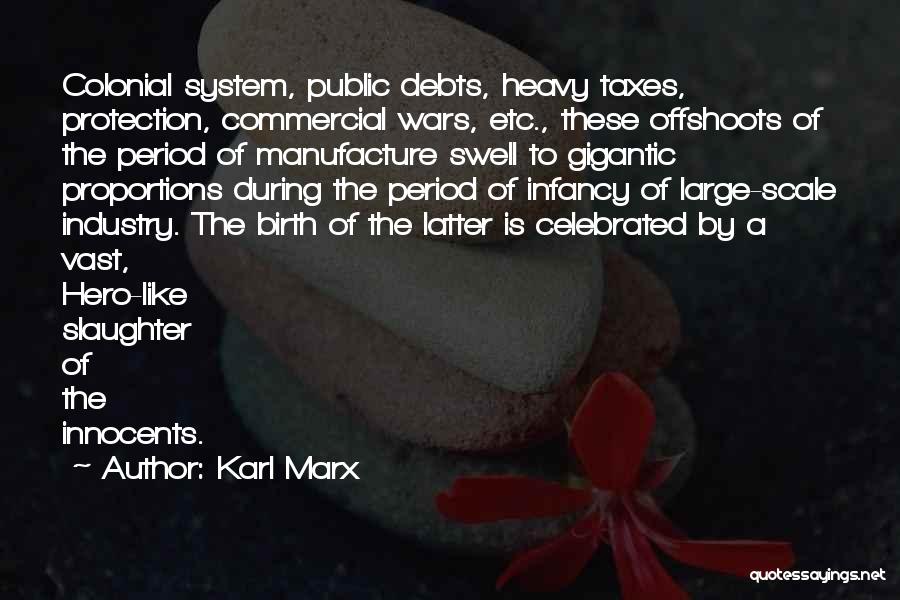 Karl Marx Quotes: Colonial System, Public Debts, Heavy Taxes, Protection, Commercial Wars, Etc., These Offshoots Of The Period Of Manufacture Swell To Gigantic