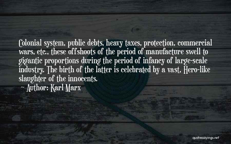 Karl Marx Quotes: Colonial System, Public Debts, Heavy Taxes, Protection, Commercial Wars, Etc., These Offshoots Of The Period Of Manufacture Swell To Gigantic