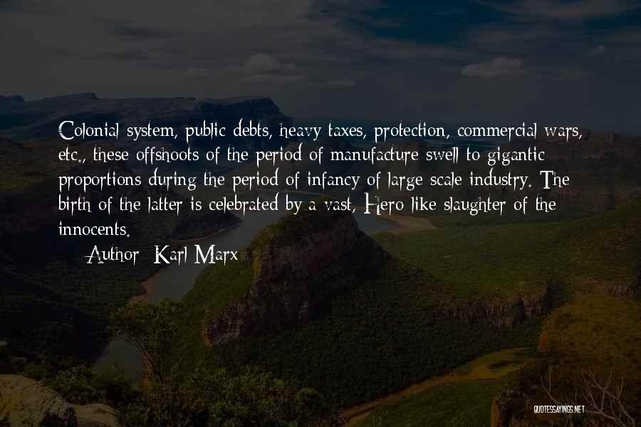 Karl Marx Quotes: Colonial System, Public Debts, Heavy Taxes, Protection, Commercial Wars, Etc., These Offshoots Of The Period Of Manufacture Swell To Gigantic