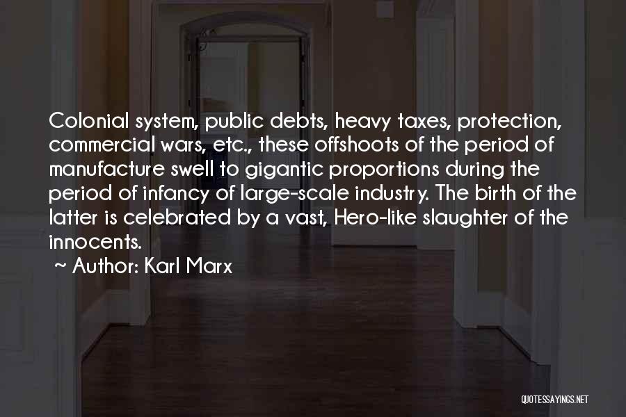 Karl Marx Quotes: Colonial System, Public Debts, Heavy Taxes, Protection, Commercial Wars, Etc., These Offshoots Of The Period Of Manufacture Swell To Gigantic