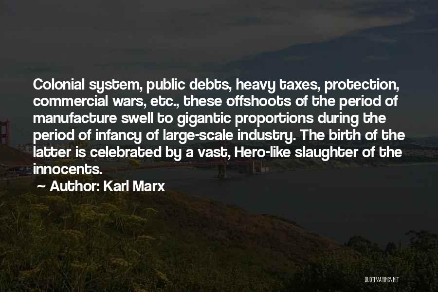 Karl Marx Quotes: Colonial System, Public Debts, Heavy Taxes, Protection, Commercial Wars, Etc., These Offshoots Of The Period Of Manufacture Swell To Gigantic