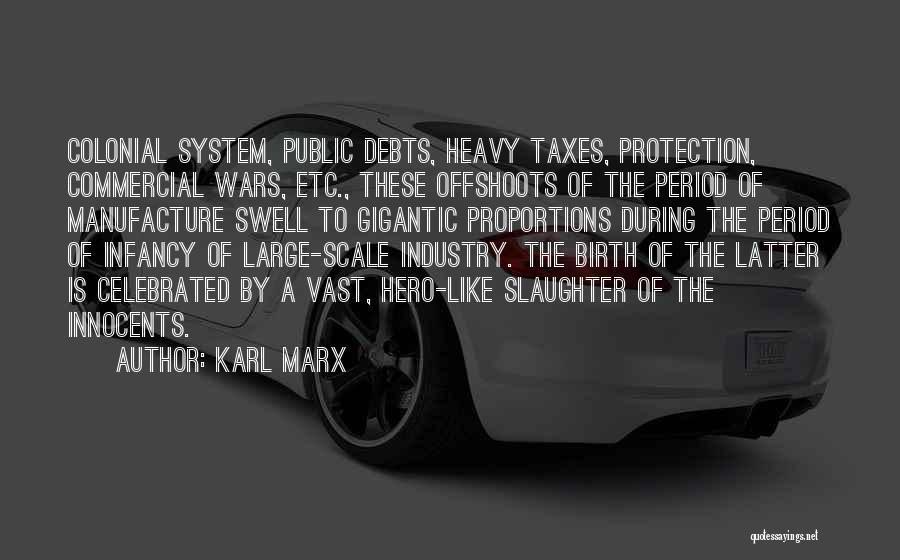 Karl Marx Quotes: Colonial System, Public Debts, Heavy Taxes, Protection, Commercial Wars, Etc., These Offshoots Of The Period Of Manufacture Swell To Gigantic