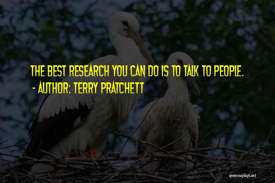Terry Pratchett Quotes: The Best Research You Can Do Is To Talk To People.