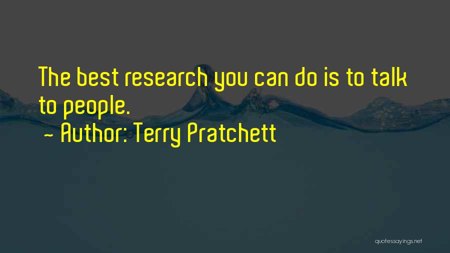 Terry Pratchett Quotes: The Best Research You Can Do Is To Talk To People.