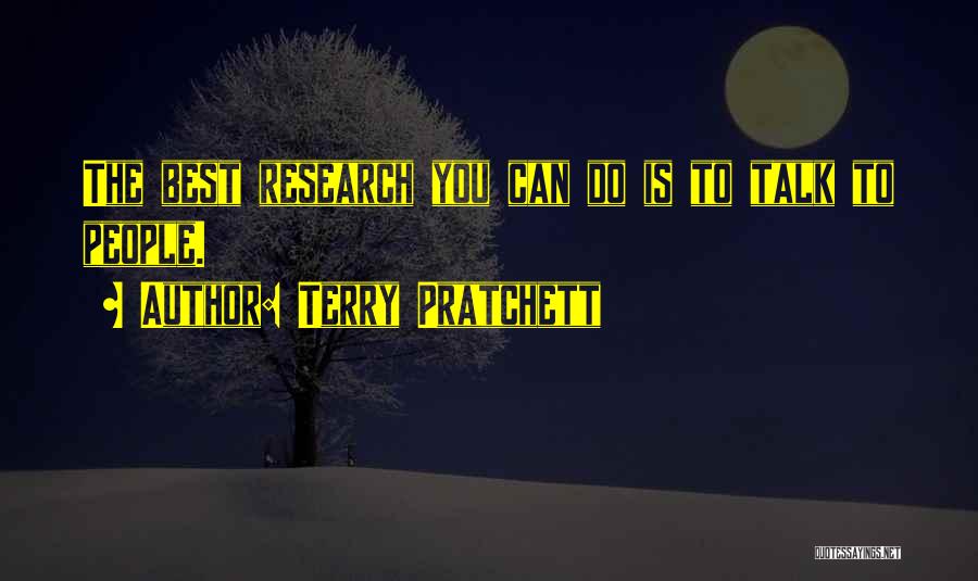 Terry Pratchett Quotes: The Best Research You Can Do Is To Talk To People.