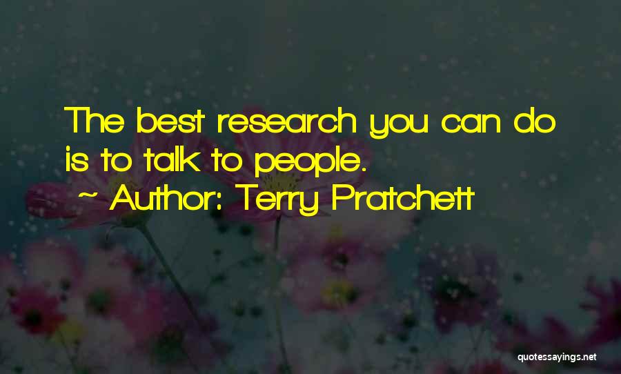 Terry Pratchett Quotes: The Best Research You Can Do Is To Talk To People.