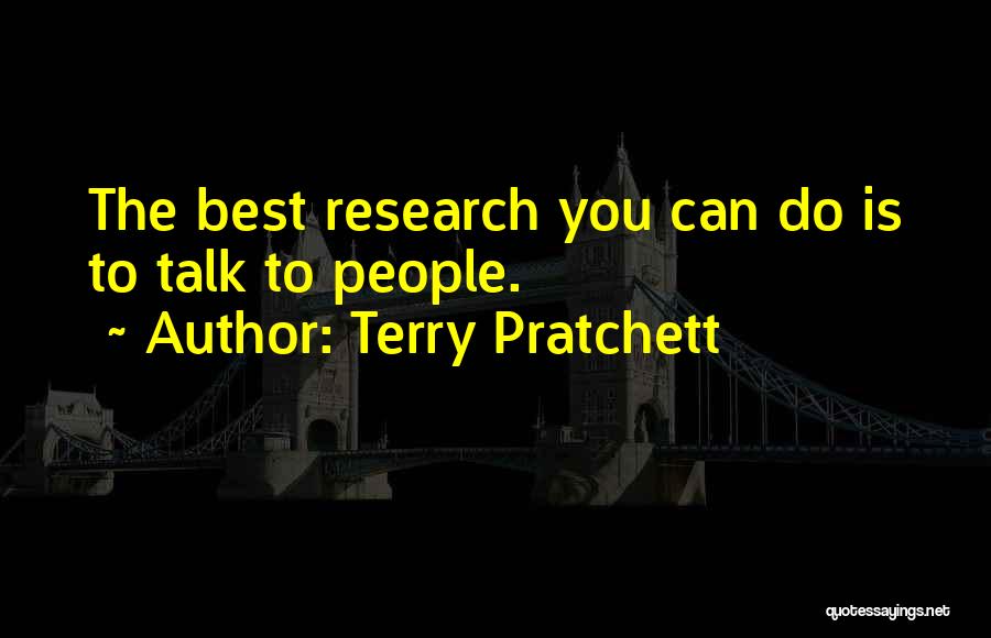 Terry Pratchett Quotes: The Best Research You Can Do Is To Talk To People.