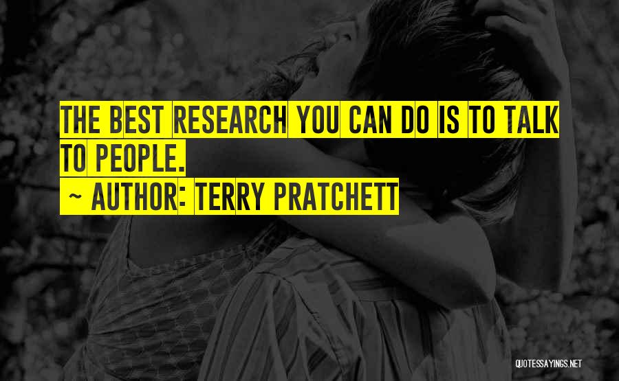 Terry Pratchett Quotes: The Best Research You Can Do Is To Talk To People.