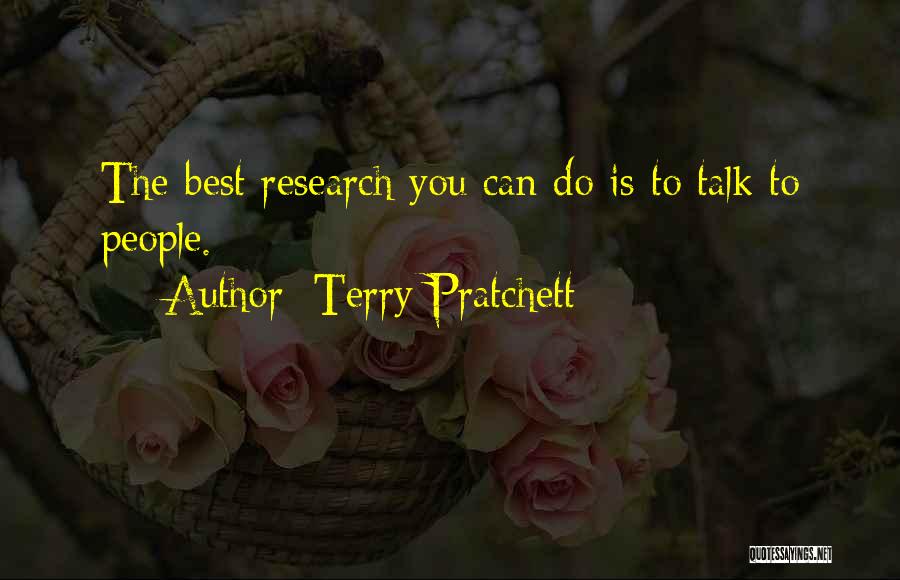 Terry Pratchett Quotes: The Best Research You Can Do Is To Talk To People.